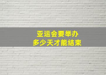 亚运会要举办多少天才能结束