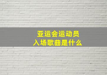 亚运会运动员入场歌曲是什么