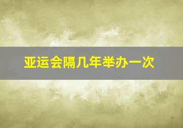 亚运会隔几年举办一次