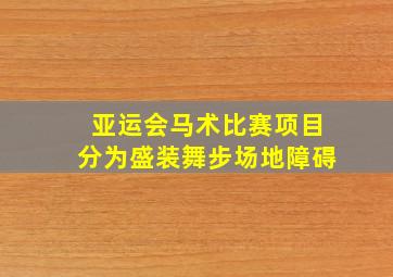 亚运会马术比赛项目分为盛装舞步场地障碍