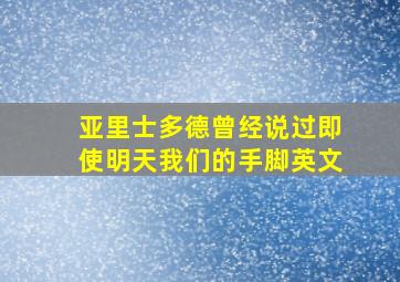 亚里士多德曾经说过即使明天我们的手脚英文