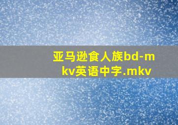 亚马逊食人族bd-mkv英语中字.mkv