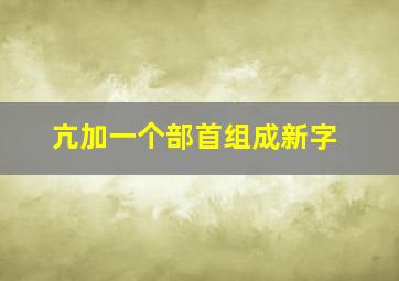 亢加一个部首组成新字