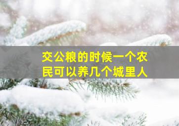 交公粮的时候一个农民可以养几个城里人