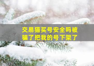 交易猫买号安全吗被骗了把我的号下架了