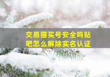 交易猫买号安全吗贴吧怎么解除实名认证