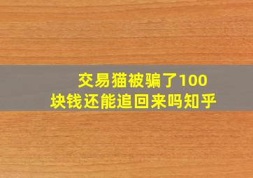 交易猫被骗了100块钱还能追回来吗知乎