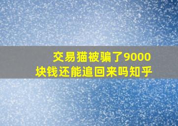 交易猫被骗了9000块钱还能追回来吗知乎