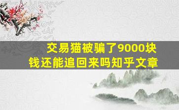 交易猫被骗了9000块钱还能追回来吗知乎文章