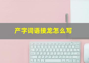 产字词语接龙怎么写