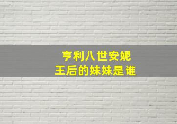 亨利八世安妮王后的妹妹是谁