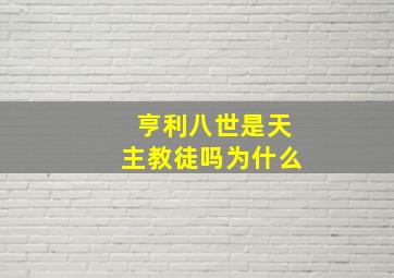 亨利八世是天主教徒吗为什么