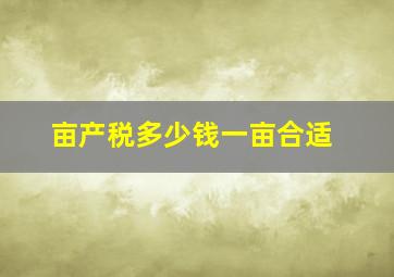 亩产税多少钱一亩合适