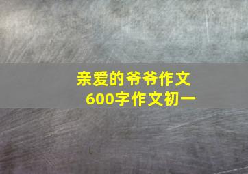 亲爱的爷爷作文600字作文初一