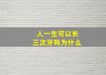 人一生可以长三次牙吗为什么