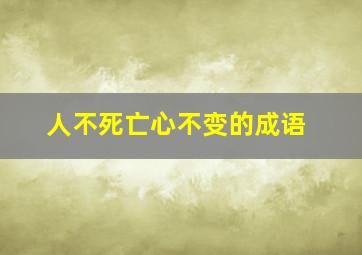 人不死亡心不变的成语