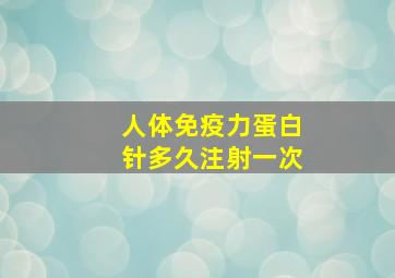 人体免疫力蛋白针多久注射一次