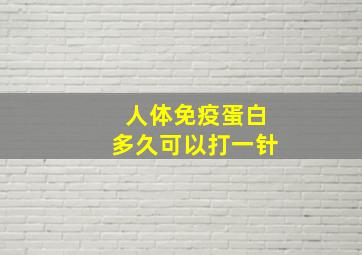 人体免疫蛋白多久可以打一针