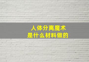 人体分离魔术是什么材料做的