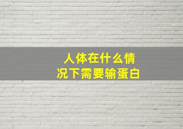 人体在什么情况下需要输蛋白