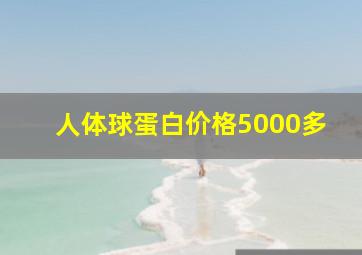 人体球蛋白价格5000多