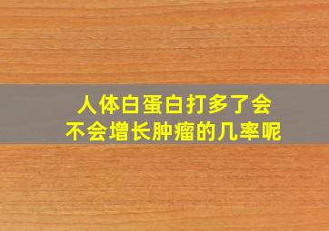 人体白蛋白打多了会不会增长肿瘤的几率呢