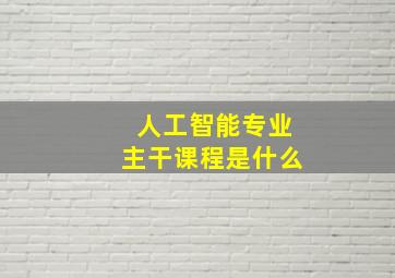 人工智能专业主干课程是什么