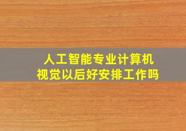 人工智能专业计算机视觉以后好安排工作吗