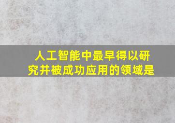 人工智能中最早得以研究并被成功应用的领域是