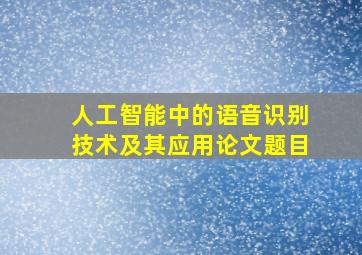 人工智能中的语音识别技术及其应用论文题目