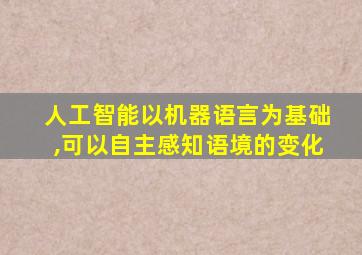 人工智能以机器语言为基础,可以自主感知语境的变化