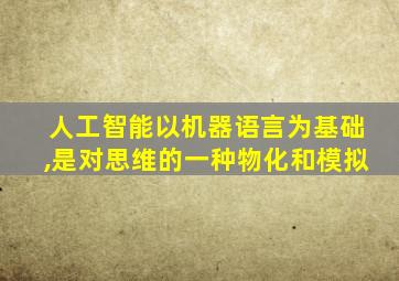 人工智能以机器语言为基础,是对思维的一种物化和模拟