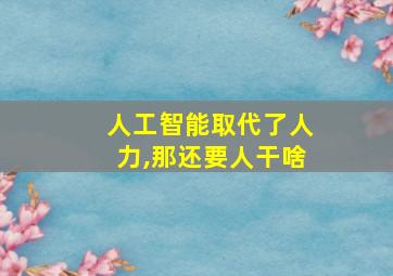 人工智能取代了人力,那还要人干啥