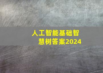 人工智能基础智慧树答案2024