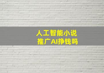 人工智能小说推广AI挣钱吗