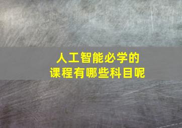 人工智能必学的课程有哪些科目呢