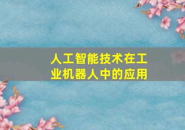 人工智能技术在工业机器人中的应用