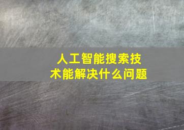 人工智能搜索技术能解决什么问题