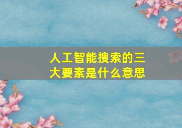 人工智能搜索的三大要素是什么意思