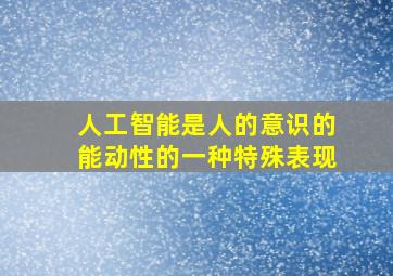 人工智能是人的意识的能动性的一种特殊表现