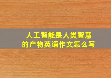 人工智能是人类智慧的产物英语作文怎么写