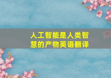 人工智能是人类智慧的产物英语翻译