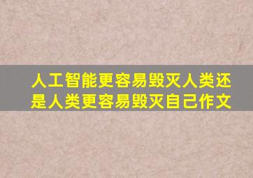 人工智能更容易毁灭人类还是人类更容易毁灭自己作文