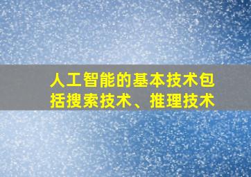 人工智能的基本技术包括搜索技术、推理技术