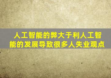 人工智能的弊大于利人工智能的发展导致很多人失业观点