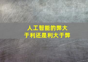 人工智能的弊大于利还是利大于弊