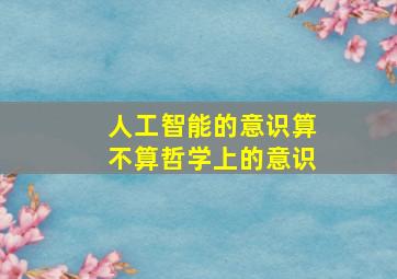 人工智能的意识算不算哲学上的意识