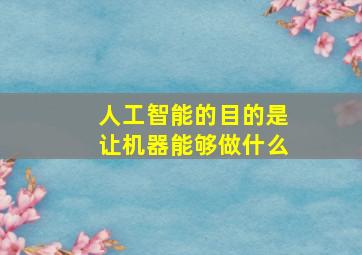 人工智能的目的是让机器能够做什么