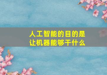 人工智能的目的是让机器能够干什么