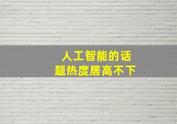 人工智能的话题热度居高不下